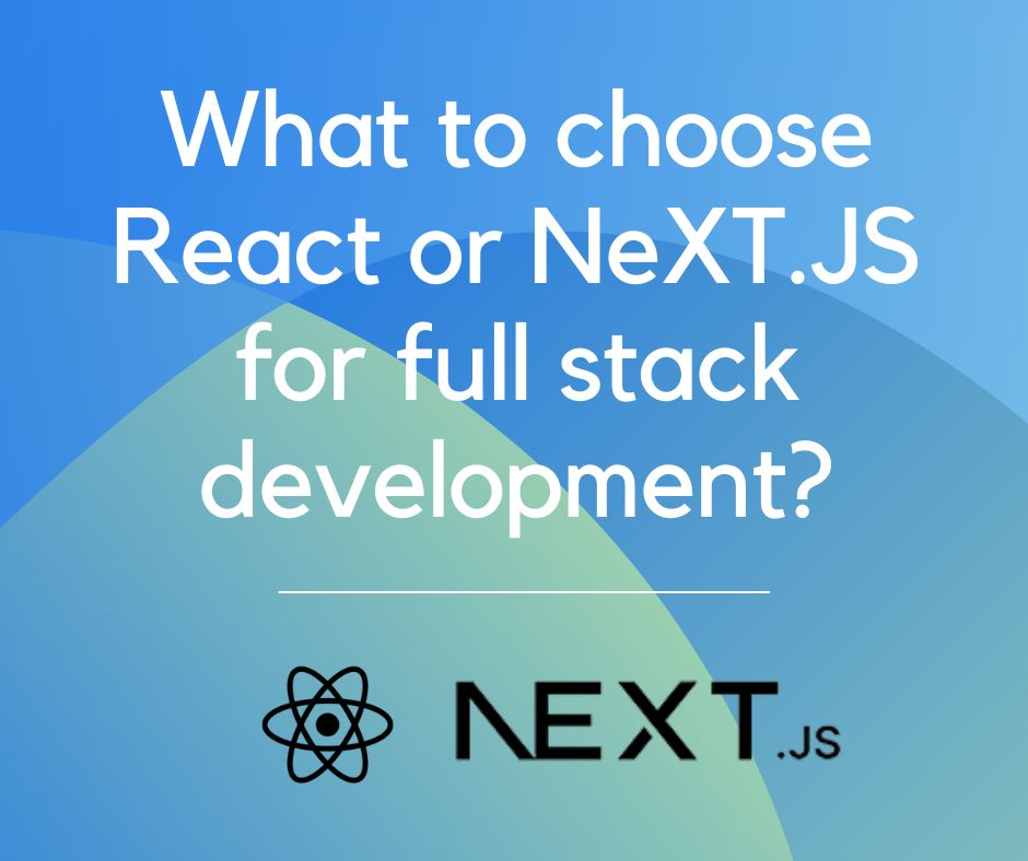What to choose React or NeXT.JS for full stack development?